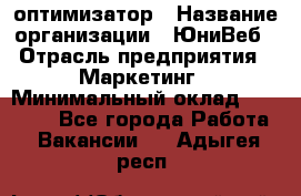 SEO-оптимизатор › Название организации ­ ЮниВеб › Отрасль предприятия ­ Маркетинг › Минимальный оклад ­ 20 000 - Все города Работа » Вакансии   . Адыгея респ.